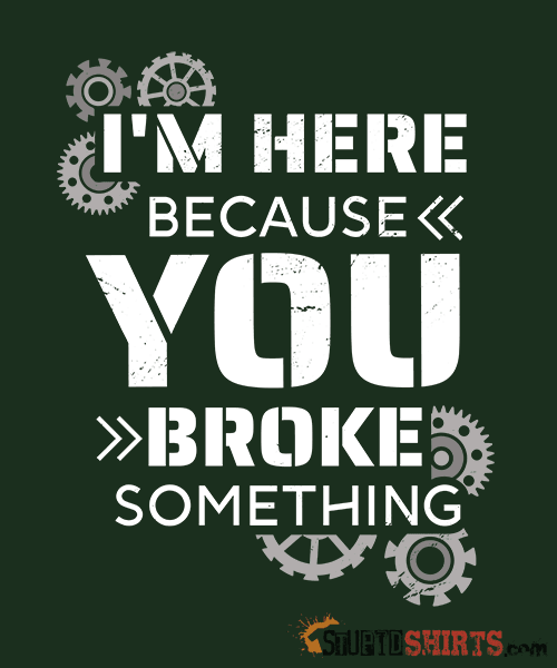 I'm Here Because You Broke Something Funny Tech Tee Unisex T-Shirt StupidShirts.com