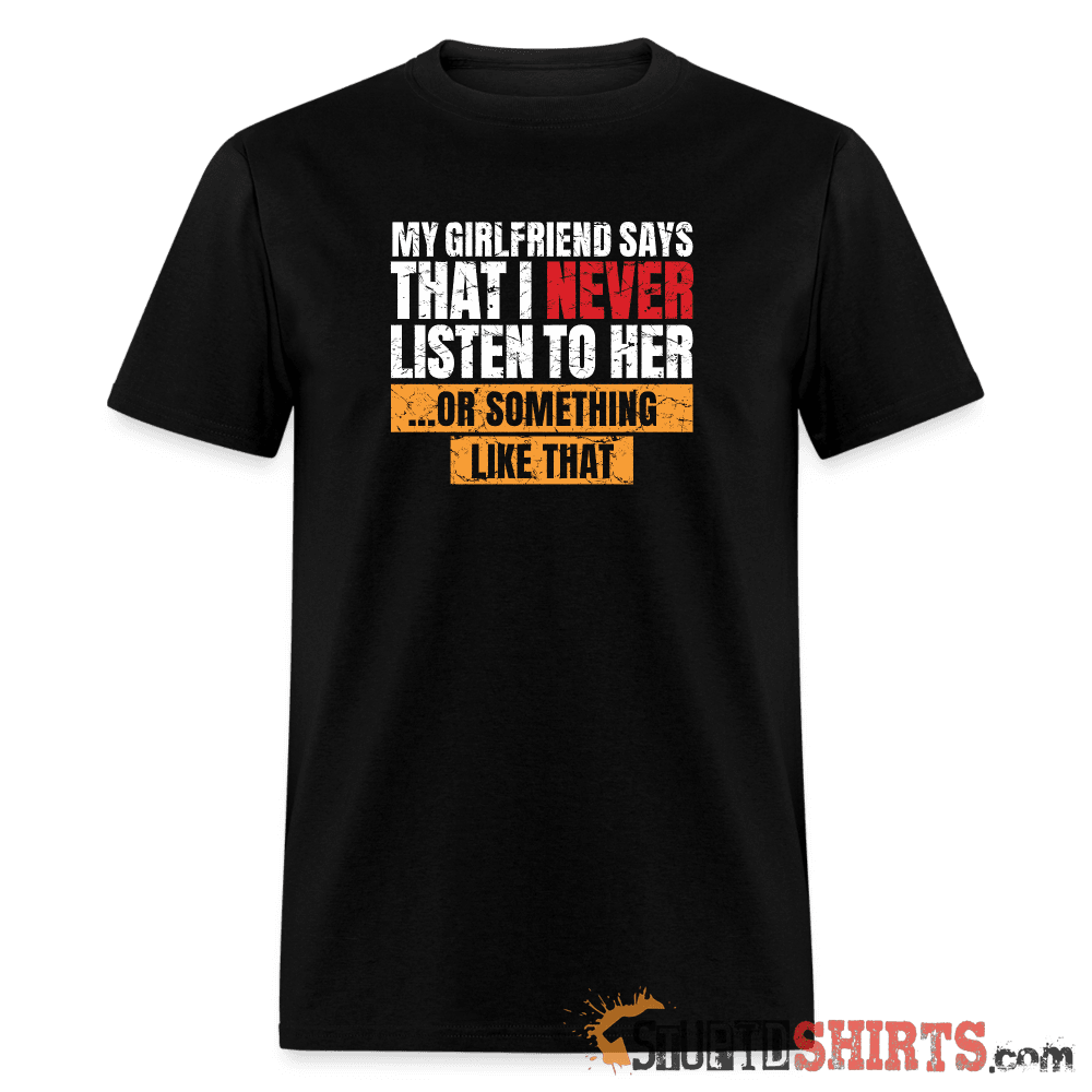 My Girlfriend Says I Should Listen To Her Funny Tee Unisex T-Shirt StupidShirts.com