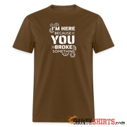 I'm Here Because You Broke Something - Men's T-Shirt Men's T-Shirt StupidShirts.com