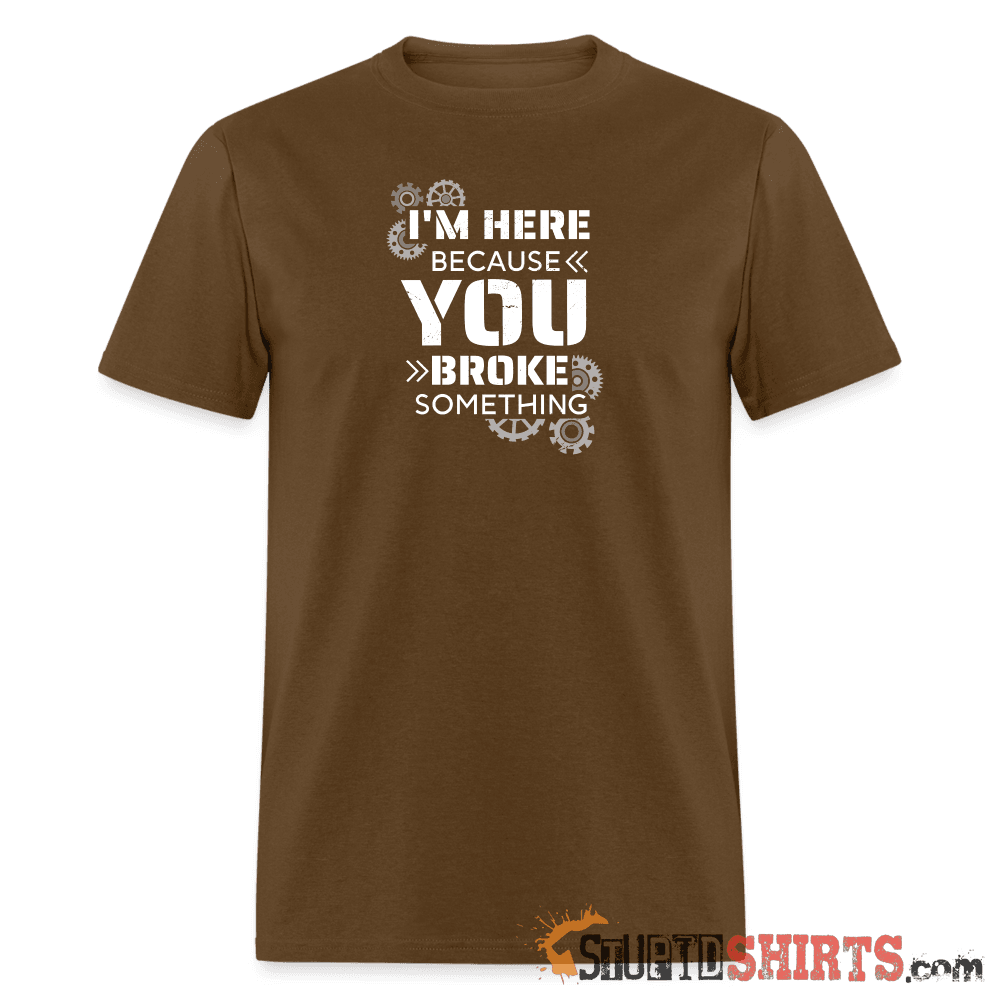 I'm Here Because You Broke Something Funny Tech Tee Unisex T-Shirt StupidShirts.com
