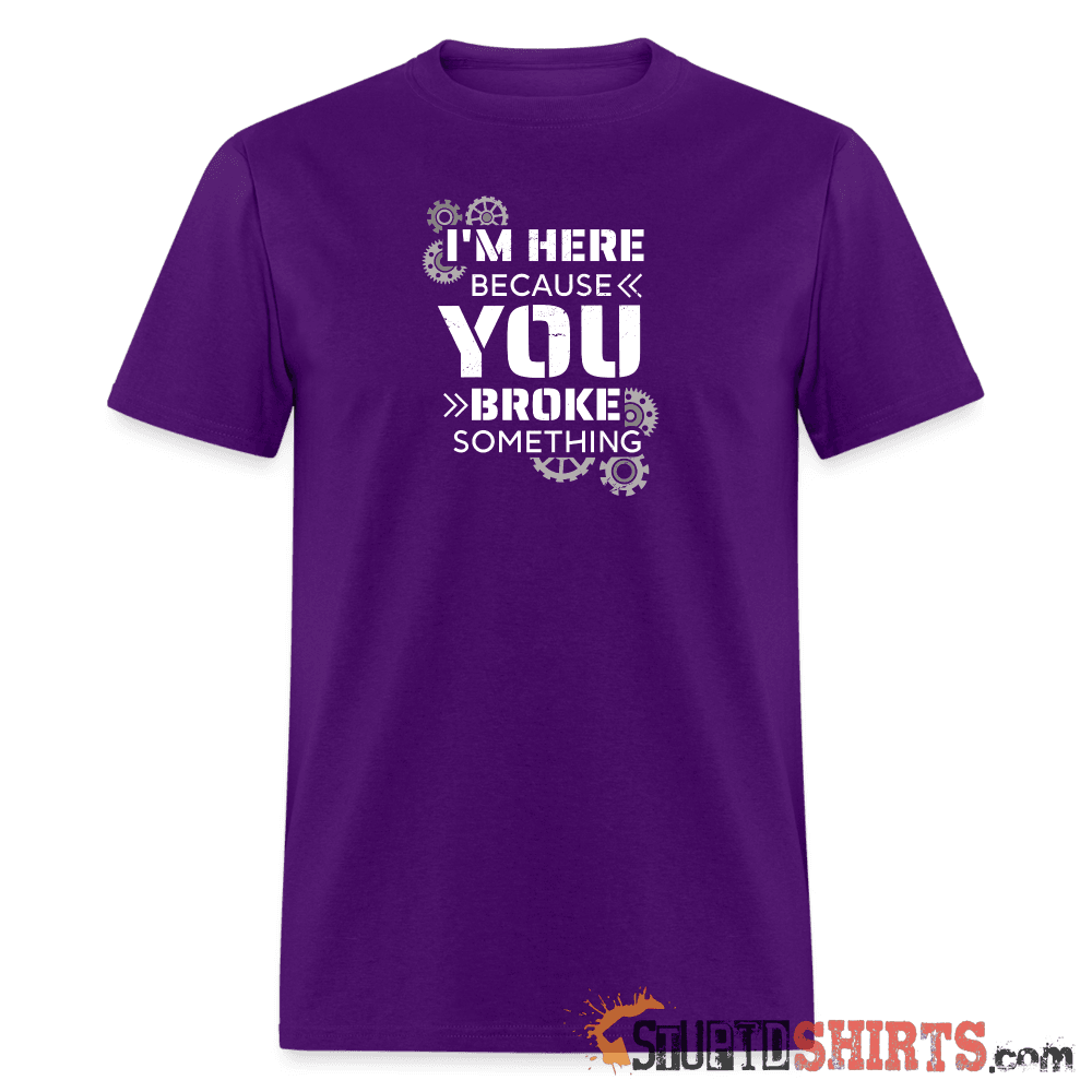 I'm Here Because You Broke Something Funny Tech Tee Unisex T-Shirt StupidShirts.com