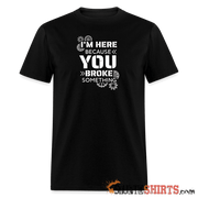 I'm Here Because You Broke Something - Men's T-Shirt Men's T-Shirt StupidShirts.com