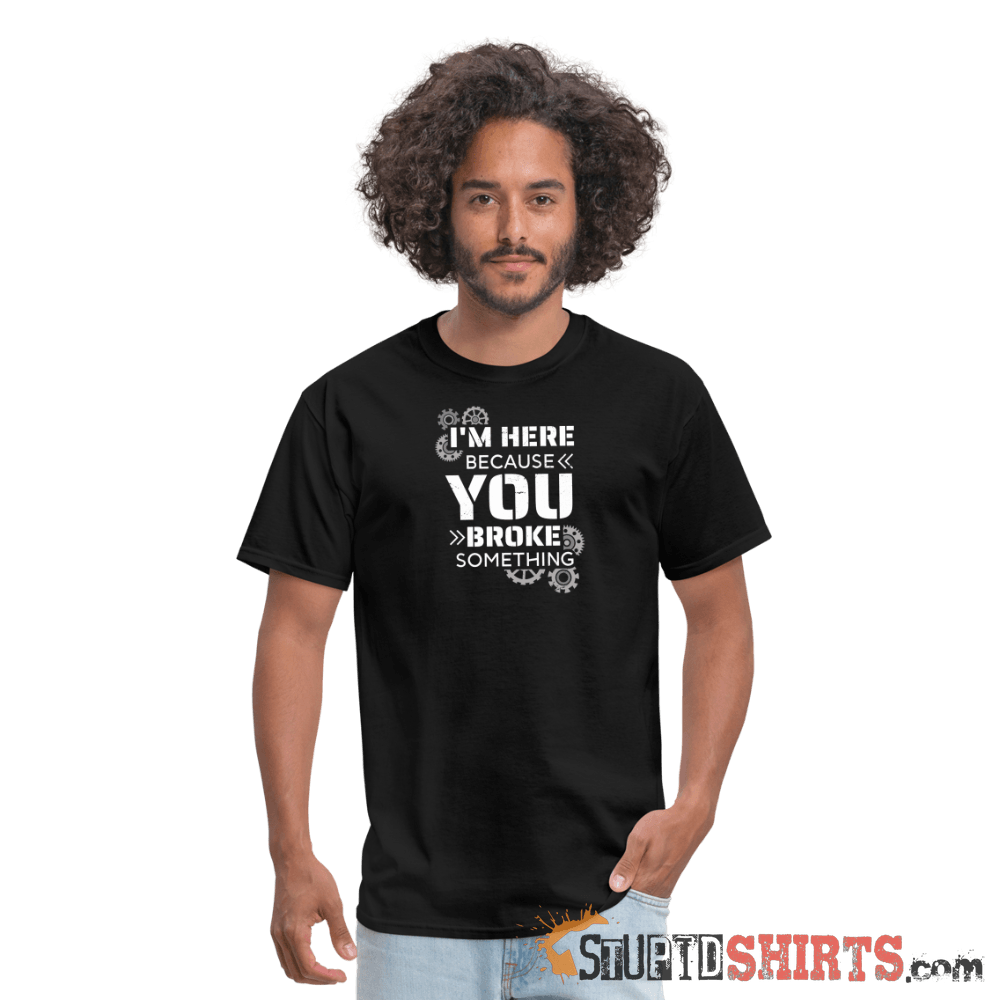 I'm Here Because You Broke Something Funny Tech Tee Unisex T-Shirt StupidShirts.com
