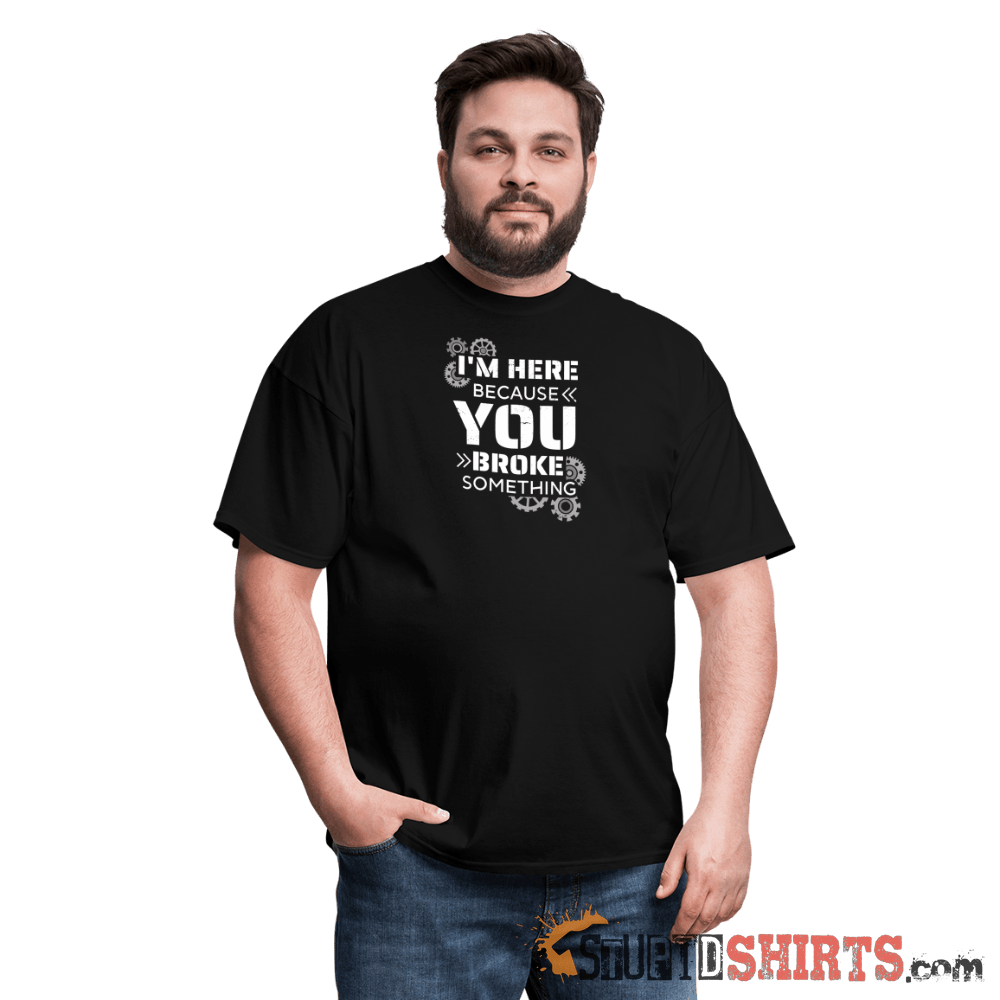 I'm Here Because You Broke Something Funny Tech Tee Unisex T-Shirt StupidShirts.com