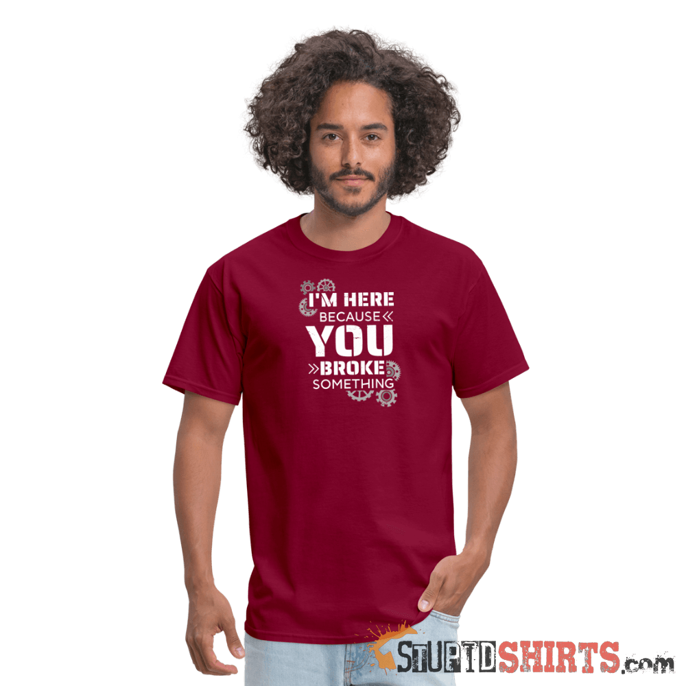I'm Here Because You Broke Something Funny Tech Tee Unisex T-Shirt StupidShirts.com