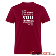 I'm Here Because You Broke Something - Men's T-Shirt Men's T-Shirt StupidShirts.com