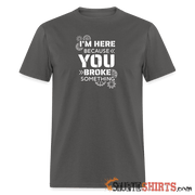 I'm Here Because You Broke Something - Men's T-Shirt Men's T-Shirt StupidShirts.com