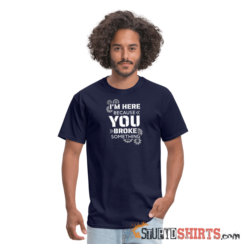 I'm Here Because You Broke Something Funny Tech Tee Unisex T-Shirt StupidShirts.com
