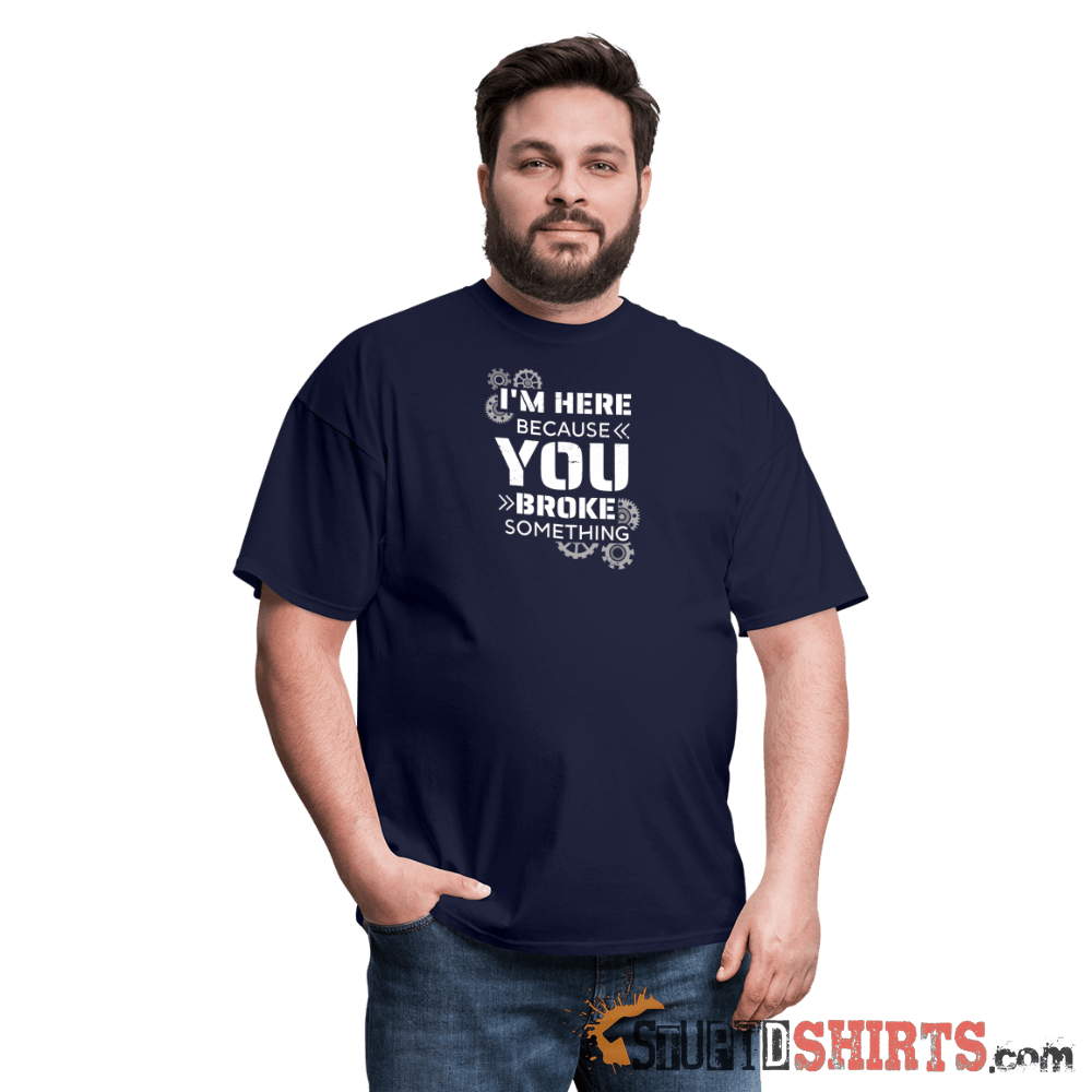 I'm Here Because You Broke Something Funny Tech Tee Unisex T-Shirt StupidShirts.com
