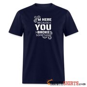 I'm Here Because You Broke Something - Men's T-Shirt Men's T-Shirt StupidShirts.com