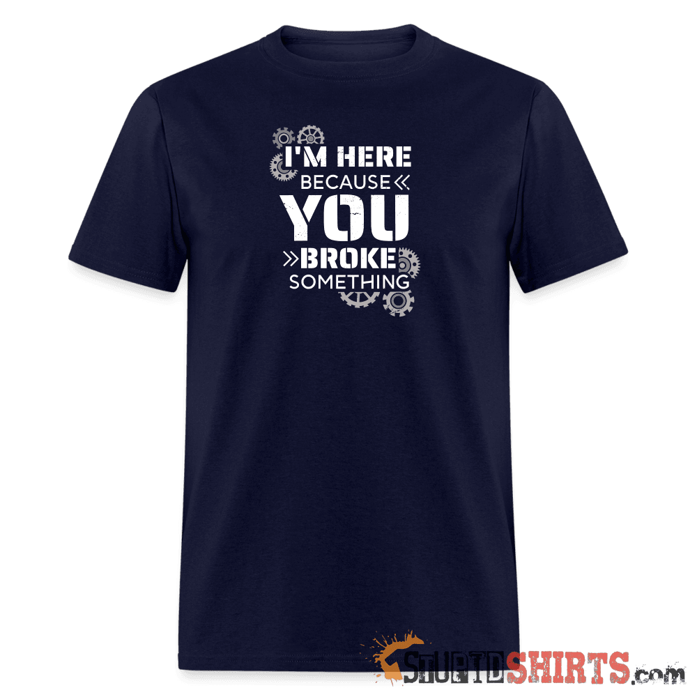 I'm Here Because You Broke Something Funny Tech Tee Unisex T-Shirt StupidShirts.com