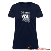 I'm Here Because You Broke Something - Women's T-Shirt Women's T-Shirt | Fruit of the Loom L3930R StupidShirts.com