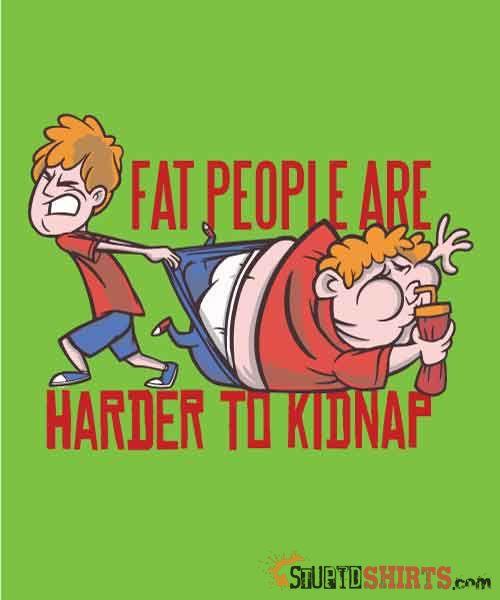 Fat People Are Harder To Kidnap Funny Tee | StupidShirts Unisex T-Shirt StupidShirts.com
