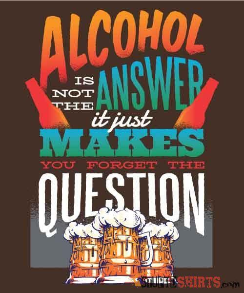 Alcohol Is Not The Answer Funny Tee | StupidShirts.com Unisex T-Shirt StupidShirts.com