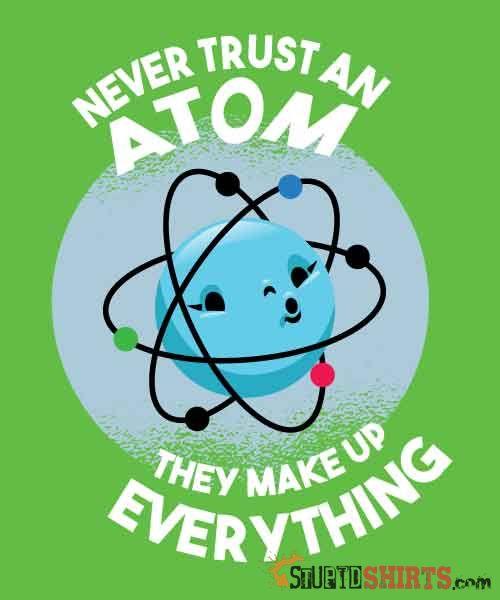 Never Trust An Atom They Make Up Everything Tee Unisex T-Shirt StupidShirts.com