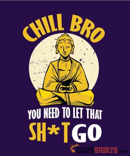 Chill Bro Let That Sh*t Go Funny Tee | StupidShirts.com Unisex T-Shirt StupidShirts.com