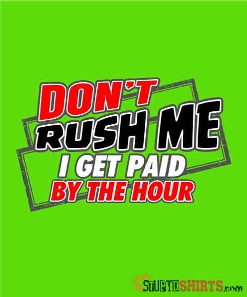 Don't Rush Me I Get Paid By The Hour Work Tee Unisex T-Shirt StupidShirts.com