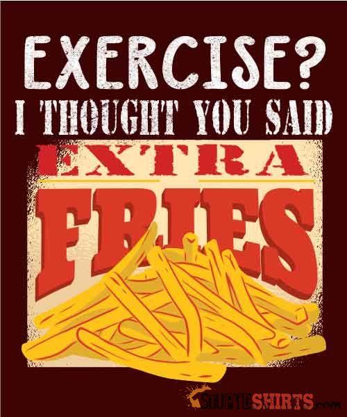 Exercise? I Thought You Said Extra Fries Tee | StupidShirts Unisex T-Shirt StupidShirts.com