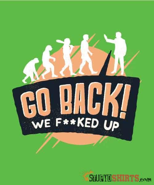 Go Back We F**KED Up Funny T-Shirt | StupidShirts.com Unisex T-Shirt StupidShirts.com