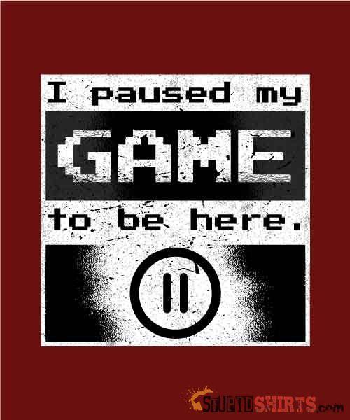 I Paused My Game To Be Here Gamer Tee | StupidShirts.com Unisex T-Shirt StupidShirts.com
