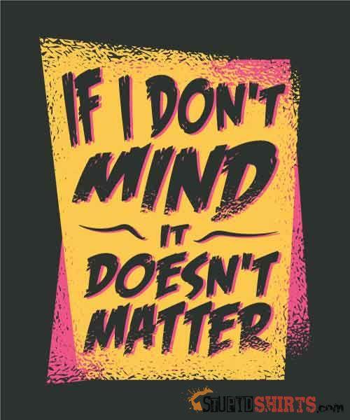 If I Don't Mind It Doesn't Matter Funny Tee | StupidShirts Unisex T-Shirt StupidShirts.com