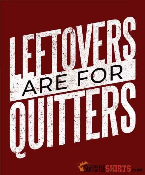 Leftovers Are For Quitters Funny T-Shirt | StupidShirts.com Unisex T-Shirt StupidShirts.com