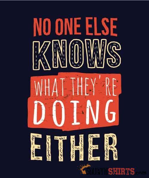 No One Else Knows What They're Doing Either Tee Unisex T-Shirt StupidShirts.com
