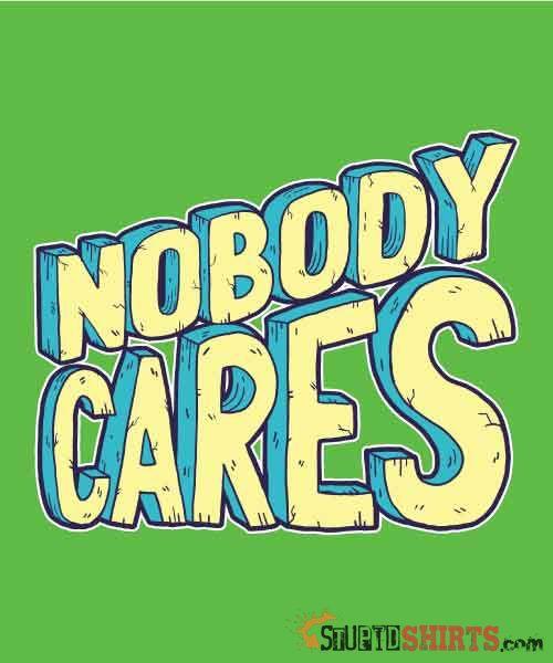 Nobody Cares Funny Sarcastic Tee Unisex T-Shirt StupidShirts.com