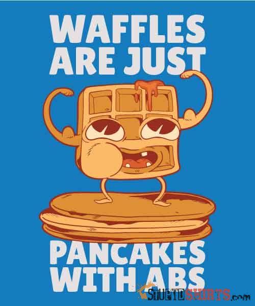 Waffles Are Just Pancakes With Abs T-Shirt | StupidShirts Unisex T-Shirt StupidShirts.com
