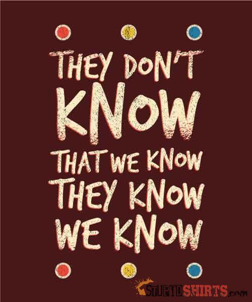 They Don't Know That We Know They Know We Know Tee Unisex T-Shirt StupidShirts.com