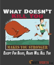 What Doesn't Kill You Makes You Stronger Except For Bears, Bears Will Kill You - Men's T-Shirt - StupidShirts.com Men's T-Shirt StupidShirts.com