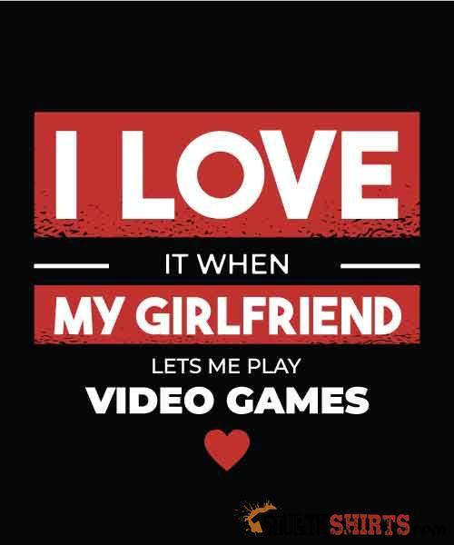 I Love It When My Girlfriend Lets Me Play Video Games Tee Unisex T-Shirt StupidShirts.com