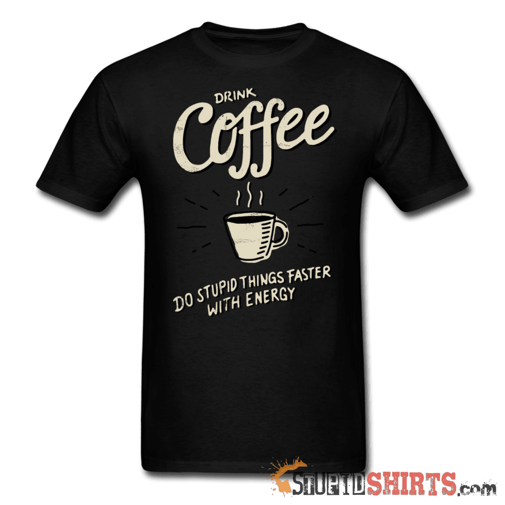 Drink Coffee Do Stupid Things Faster Funny Tee | StupidShirts Unisex T-Shirt StupidShirts.com