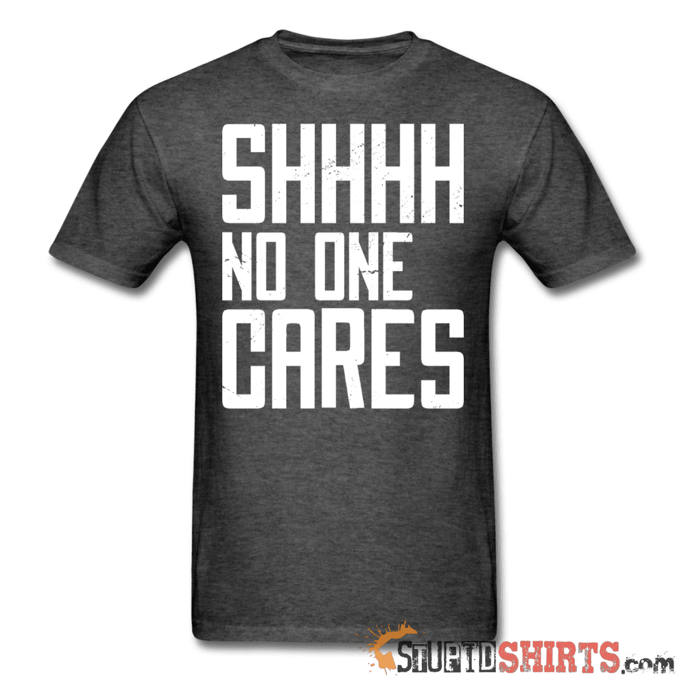 SHHHH No One Cares Funny Social Media Tee Unisex T-Shirt StupidShirts.com