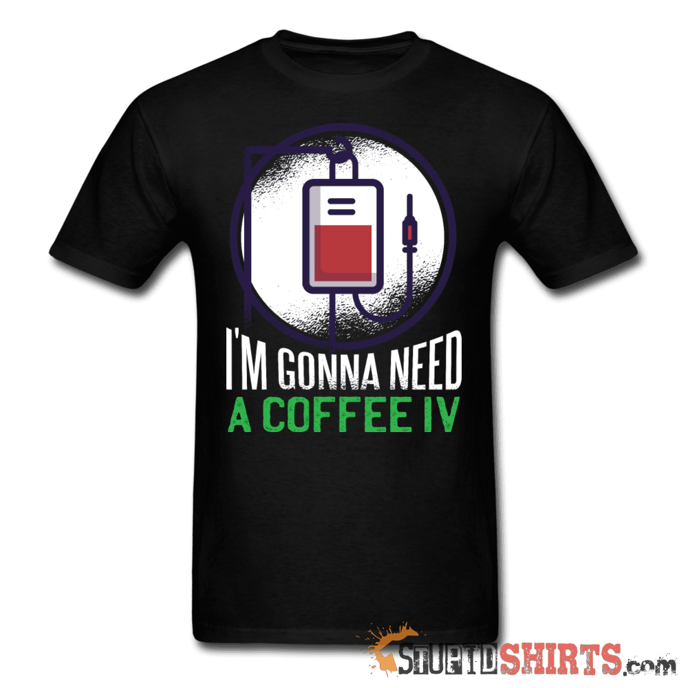 I'm Gonna Need A Coffee IV Funny Tee Unisex T-Shirt StupidShirts.com