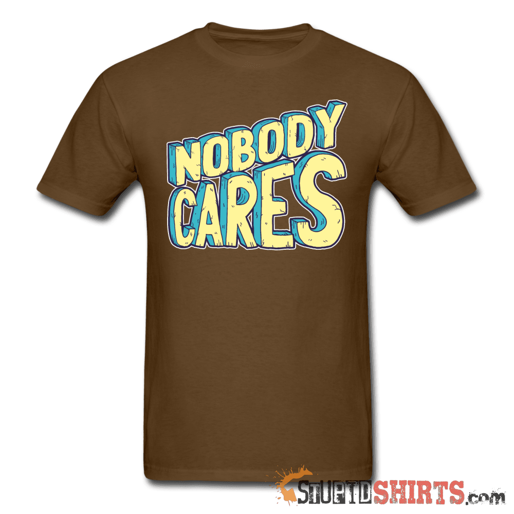 Nobody Cares Funny Sarcastic Tee Unisex T-Shirt StupidShirts.com