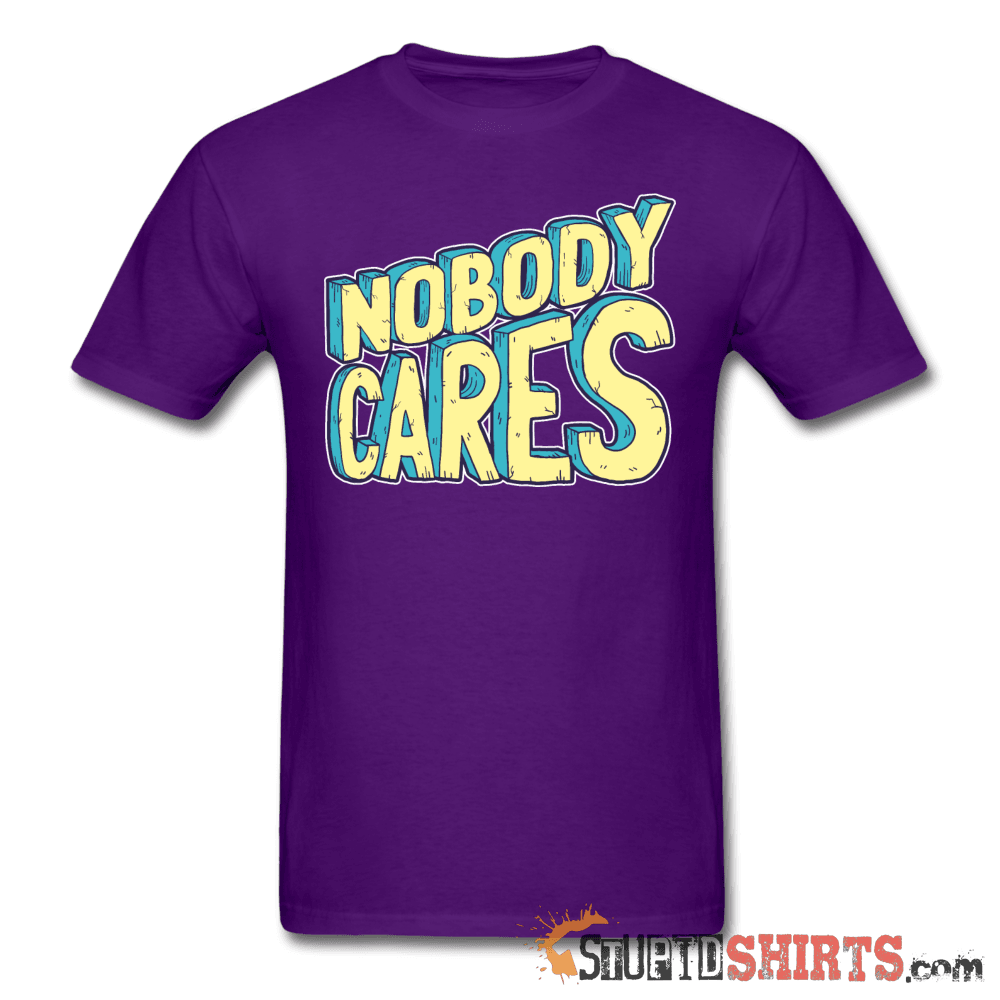 Nobody Cares Funny Sarcastic Tee Unisex T-Shirt StupidShirts.com