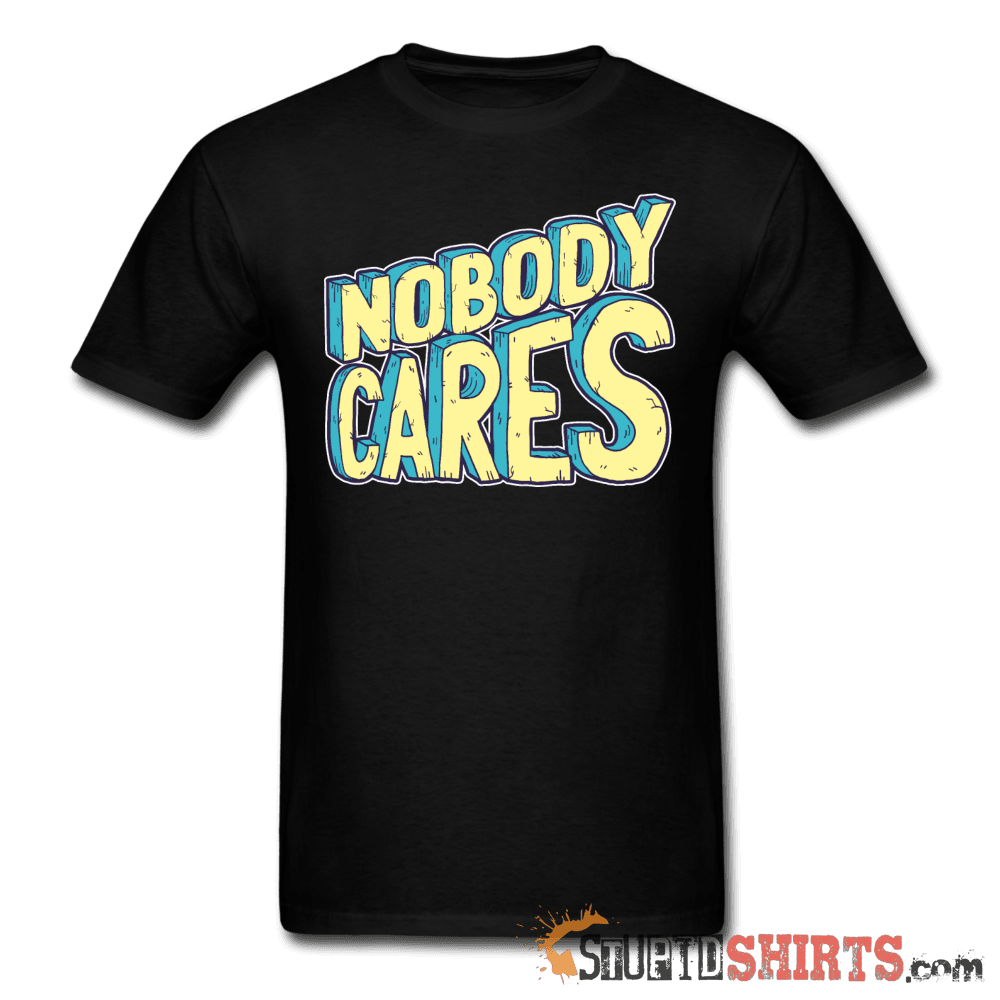 Nobody Cares Funny Sarcastic Tee Unisex T-Shirt StupidShirts.com
