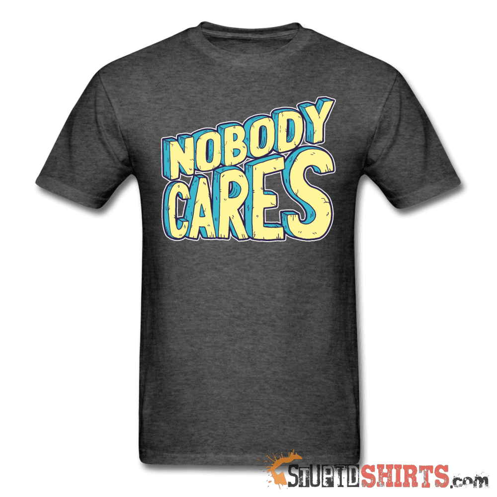 Nobody Cares Funny Sarcastic Tee Unisex T-Shirt StupidShirts.com