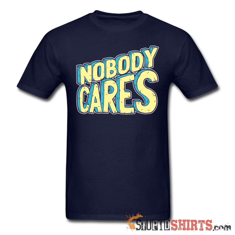 Nobody Cares Funny Sarcastic Tee Unisex T-Shirt StupidShirts.com