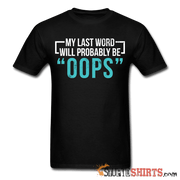 My Last Word Will Probably Be "OOPS" - Men's T-Shirt - StupidShirts.com Men's T-Shirt StupidShirts.com