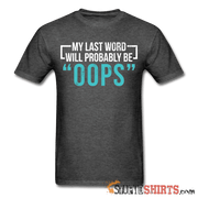 My Last Word Will Probably Be "OOPS" - Men's T-Shirt - StupidShirts.com Men's T-Shirt StupidShirts.com