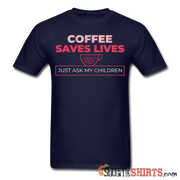 Coffee Saves Lives - Men's T-Shirt - StupidShirts.com Men's T-Shirt StupidShirts.com