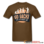 Go Back We F**KED Up - Men's T-Shirt - StupidShirts.com Men's T-Shirt StupidShirts.com