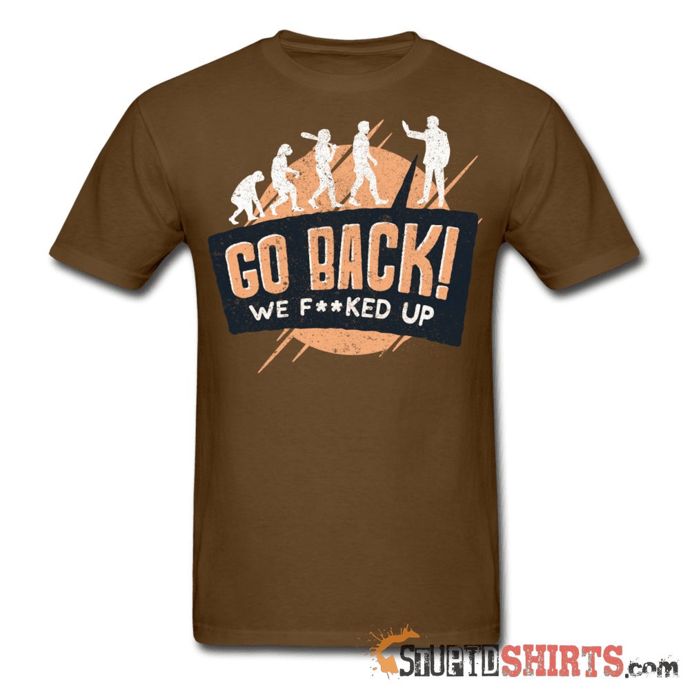 Go Back We F**KED Up Funny T-Shirt | StupidShirts.com Unisex T-Shirt StupidShirts.com