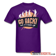 Go Back We F**KED Up - Men's T-Shirt - StupidShirts.com Men's T-Shirt StupidShirts.com