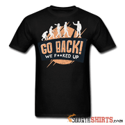 Go Back We F**KED Up - Men's T-Shirt - StupidShirts.com Men's T-Shirt StupidShirts.com