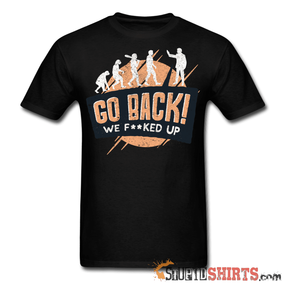 Go Back We F**KED Up Funny T-Shirt | StupidShirts.com Unisex T-Shirt StupidShirts.com