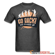 Go Back We F**KED Up - Men's T-Shirt - StupidShirts.com Men's T-Shirt StupidShirts.com