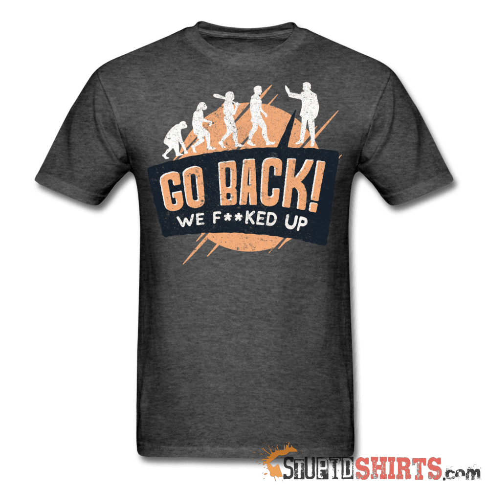 Go Back We F**KED Up Funny T-Shirt | StupidShirts.com Unisex T-Shirt StupidShirts.com